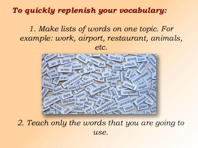 To quickly replenish your vocabulary: 1. Make lists of words