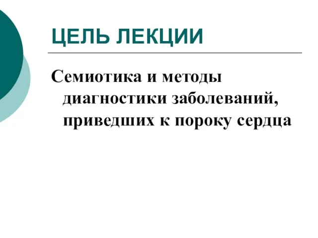 ЦЕЛЬ ЛЕКЦИИ Семиотика и методы диагностики заболеваний, приведших к пороку сердца