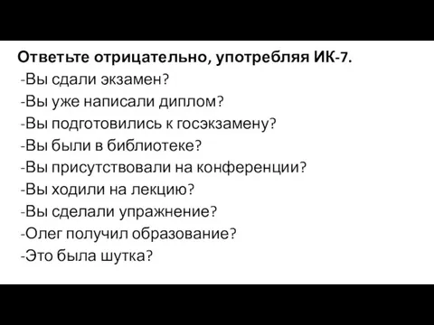 Ответьте отрицательно, употребляя ИК-7. Вы сдали экзамен? Вы уже написали