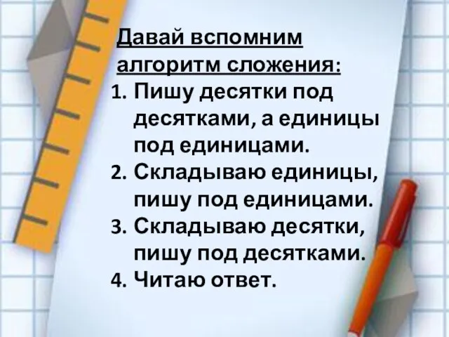 Давай вспомним алгоритм сложения: Пишу десятки под десятками, а единицы