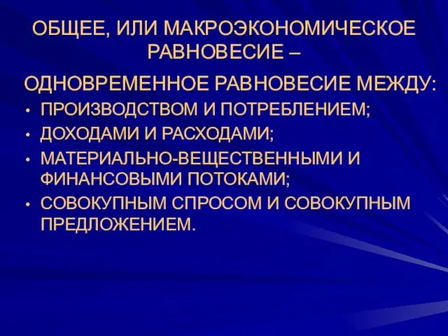 ОБЩЕЕ, ИЛИ МАКРОЭКОНОМИЧЕСКОЕ РАВНОВЕСИЕ – ОДНОВРЕМЕННОЕ РАВНОВЕСИЕ МЕЖДУ: ПРОИЗВОДСТВОМ И