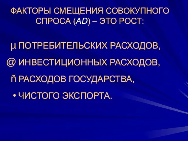 ФАКТОРЫ СМЕЩЕНИЯ СОВОКУПНОГО СПРОСА (AD) – ЭТО РОСТ: ПОТРЕБИТЕЛЬСКИХ РАСХОДОВ, ИНВЕСТИЦИОННЫХ РАСХОДОВ, РАСХОДОВ ГОСУДАРСТВА, ЧИСТОГО ЭКСПОРТА.