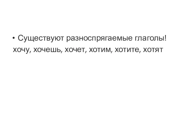 Существуют разноспрягаемые глаголы! хочу, хочешь, хочет, хотим, хотите, хотят