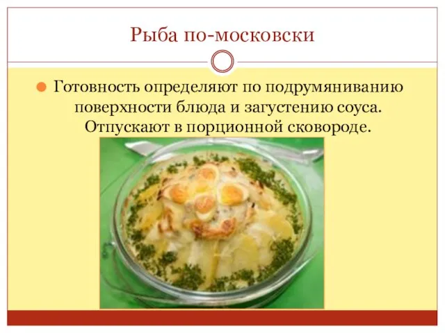 Рыба по-московски Готовность определяют по подрумяниванию поверхности блюда и загустению соуса. Отпускают в порционной сковороде.