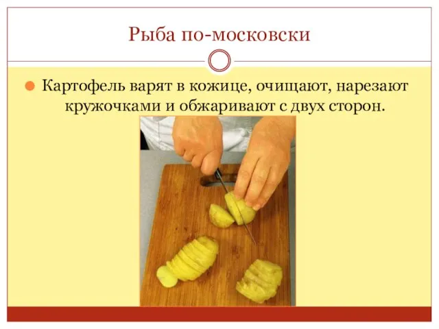 Рыба по-московски Картофель варят в кожице, очищают, нарезают кружочками и обжаривают с двух сторон.