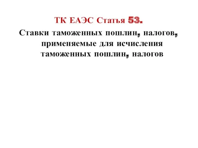 ТК ЕАЭС Статья 53. Ставки таможенных пошлин, налогов, применяемые для исчисления таможенных пошлин, налогов