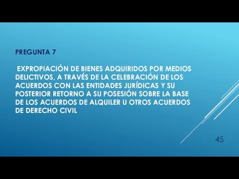 PREGUNTA 7 EXPROPIACIÓN DE BIENES ADQUIRIDOS POR MEDIOS DELICTIVOS, A