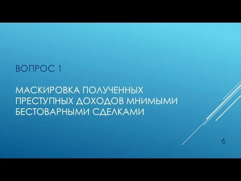 ВОПРОС 1 МАСКИРОВКА ПОЛУЧЕННЫХ ПРЕСТУПНЫХ ДОХОДОВ МНИМЫМИ БЕСТОВАРНЫМИ СДЕЛКАМИ