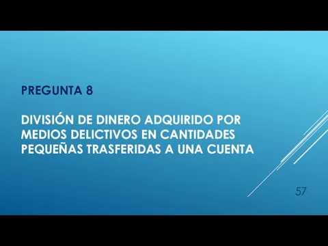 PREGUNTA 8 DIVISIÓN DE DINERO ADQUIRIDO POR MEDIOS DELICTIVOS EN CANTIDADES PEQUEÑAS TRASFERIDAS A UNA CUENTA