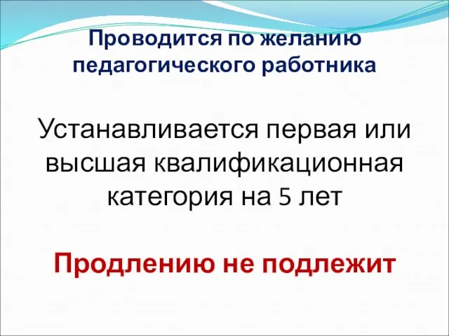 Проводится по желанию педагогического работника Устанавливается первая или высшая квалификационная категория на 5