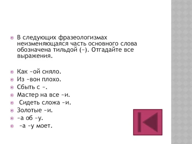 В следующих фразеологизмах неизменяющаяся часть основного слова обозначена тильдой (~).