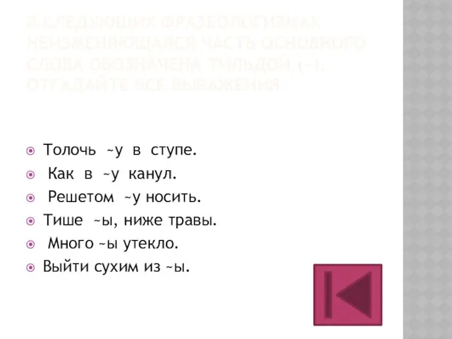 В СЛЕДУЮЩИХ ФРАЗЕОЛОГИЗМАХ НЕИЗМЕНЯЮЩАЯСЯ ЧАСТЬ ОСНОВНОГО СЛОВА ОБОЗНАЧЕНА ТИЛЬДОЙ (~).