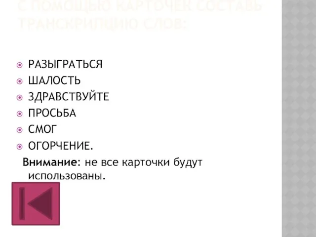 С ПОМОЩЬЮ КАРТОЧЕК СОСТАВЬ ТРАНСКРИПЦИЮ СЛОВ: РАЗЫГРАТЬСЯ ШАЛОСТЬ ЗДРАВСТВУЙТЕ ПРОСЬБА