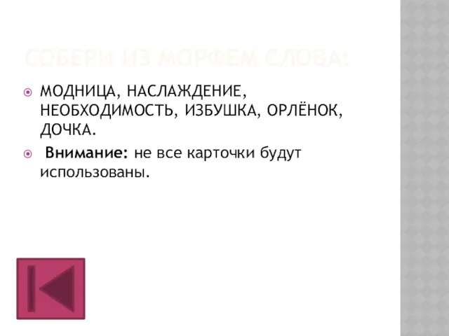 СОБЕРИ ИЗ МОРФЕМ СЛОВА: МОДНИЦА, НАСЛАЖДЕНИЕ, НЕОБХОДИМОСТЬ, ИЗБУШКА, ОРЛЁНОК, ДОЧКА. Внимание: не все карточки будут использованы.