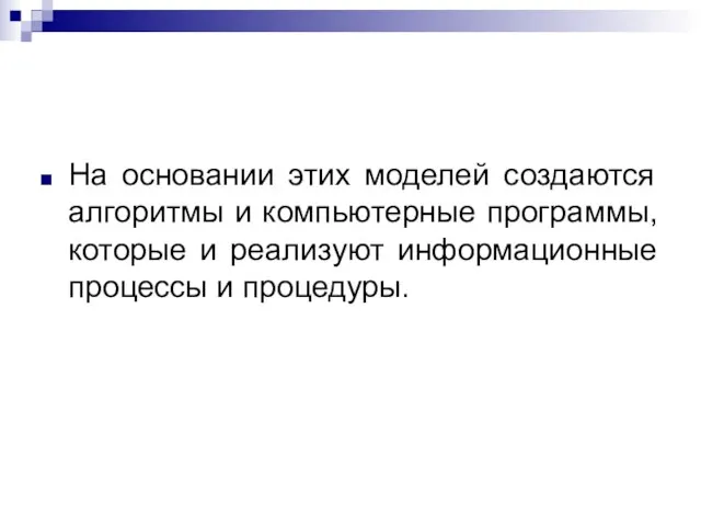 На основании этих моделей создаются алгоритмы и компьютерные программы, которые и реализуют информационные процессы и процедуры.