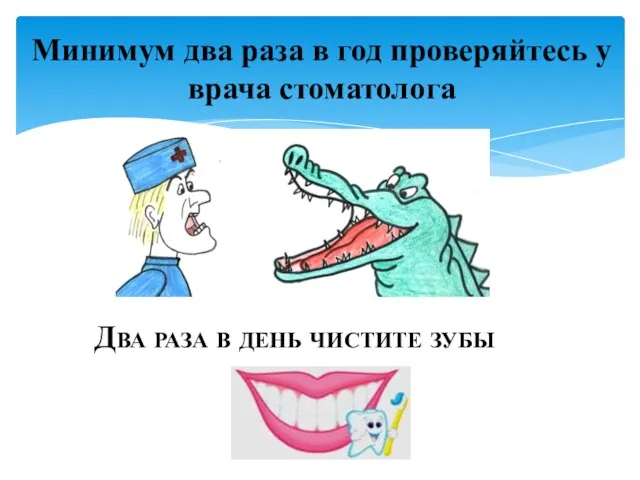 Минимум два раза в год проверяйтесь у врача стоматолога Два раза в день чистите зубы