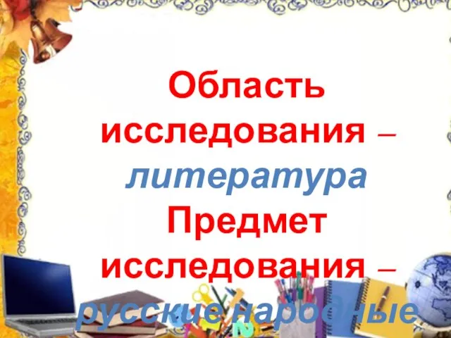 Область исследования – литература Предмет исследования – русские народные сказки