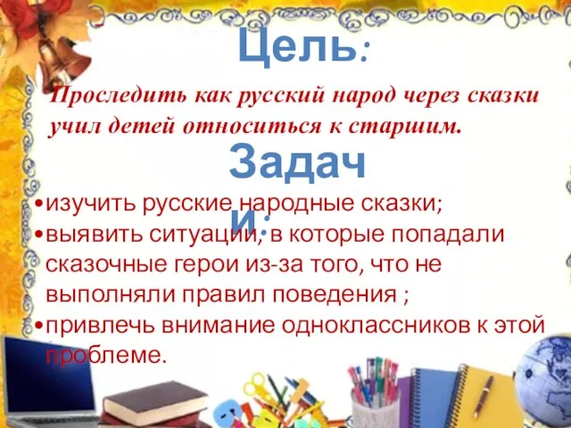 Цель: Проследить как русский народ через сказки учил детей относиться