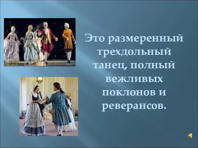 Это размеренный трехдольный танец, полный вежливых поклонов и реверансов.