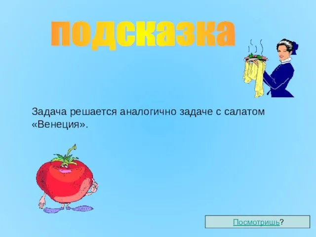 Задача решается аналогично задаче с салатом «Венеция». Посмотришь? подсказка