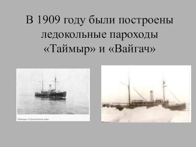 В 1909 году были построены ледокольные пароходы «Таймыр» и «Вайгач»