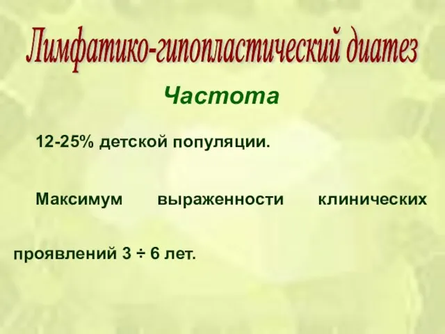 Частота 12-25% детской популяции. Максимум выраженности клинических проявлений 3 ÷ 6 лет. Лимфатико-гипопластический диатез