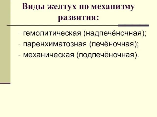 Виды желтух по механизму развития: гемолитическая (надпечёночная); паренхиматозная (печёночная); механическая (подпечёночная).