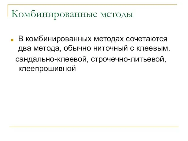 Комбинированные методы В комбинированных методах сочетаются два метода, обычно ниточный с клеевым. сандально-клеевой, строчечно-литьевой, клеепрошивной