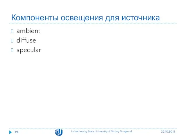 Компоненты освещения для источника ambient diffuse specular 22.10.2015 Lobachevsky State University of Nizhny Novgorod