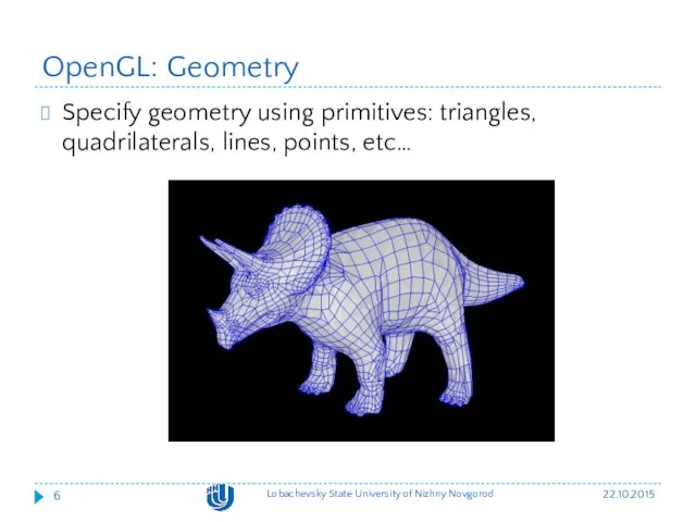 OpenGL: Geometry Specify geometry using primitives: triangles, quadrilaterals, lines, points,
