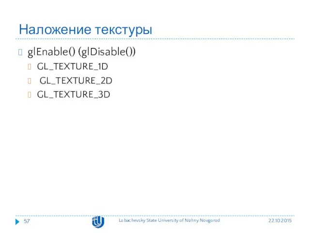 Наложение текстуры glEnable() (glDisable()) GL_TEXTURE_1D GL_TEXTURE_2D GL_TEXTURE_3D 22.10.2015 Lobachevsky State University of Nizhny Novgorod