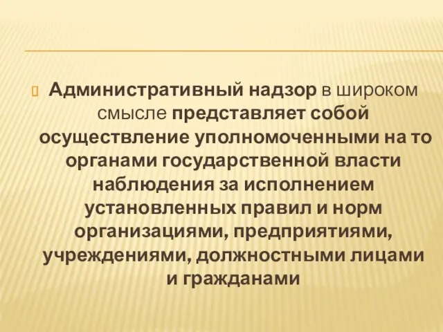 Административный надзор в широком смысле представляет собой осуществление уполномоченными на то органами государственной