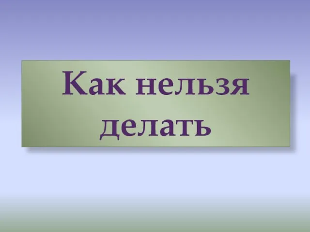 Как нельзя делать