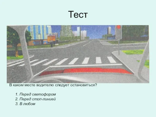 Тест В каком месте водителю следует остановиться? 1. Перед светофором 2. Перед стоп-линией 3. В любом