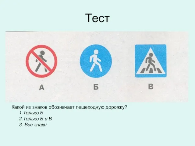 Тест Какой из знаков обозначает пешеходную дорожку? 1.Только Б 2.Только Б и В 3. Все знаки