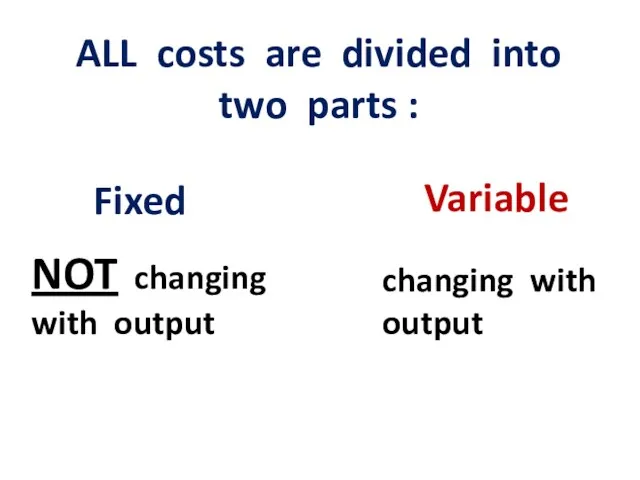 ALL costs are divided into two parts : Fixed Variable
