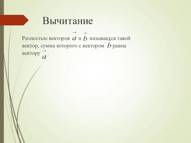 Вычитание Разностью векторов и называется такой вектор, сумма которого с вектором равна вектору .