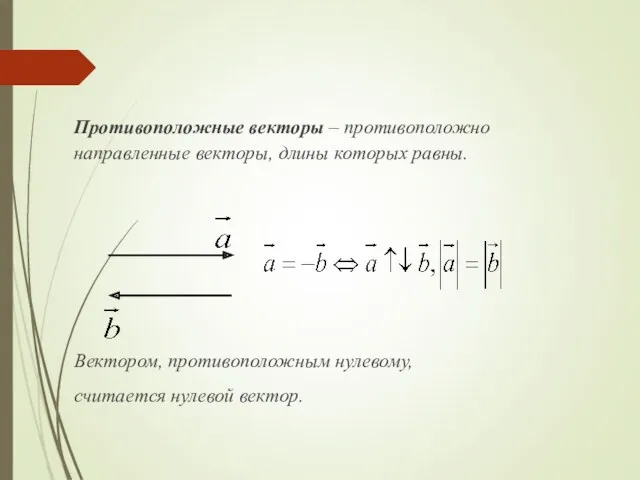 Противоположные векторы – противоположно направленные векторы, длины которых равны. Вектором, противоположным нулевому, считается нулевой вектор.