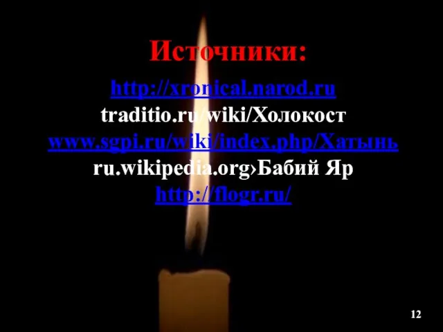 Источники: http://xronical.narod.ru traditio.ru/wiki/Холокост www.sgpi.ru/wiki/index.php/Хатынь ru.wikipedia.org›Бабий Яр http://flogr.ru/ 12