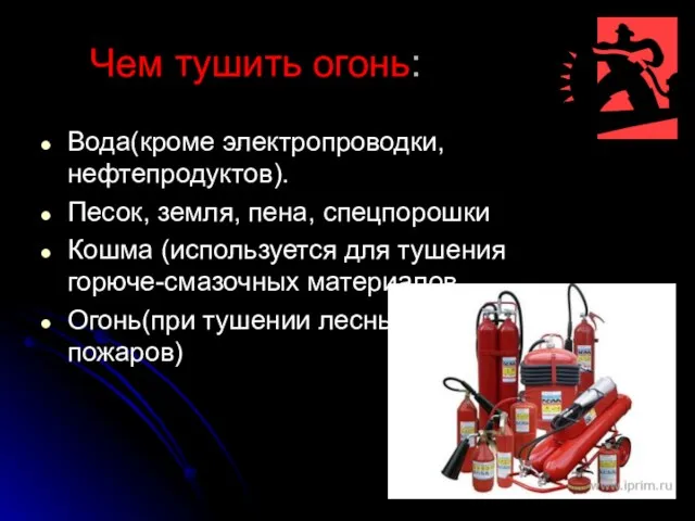 Чем тушить огонь: Вода(кроме электропроводки, нефтепродуктов). Песок, земля, пена, спецпорошки