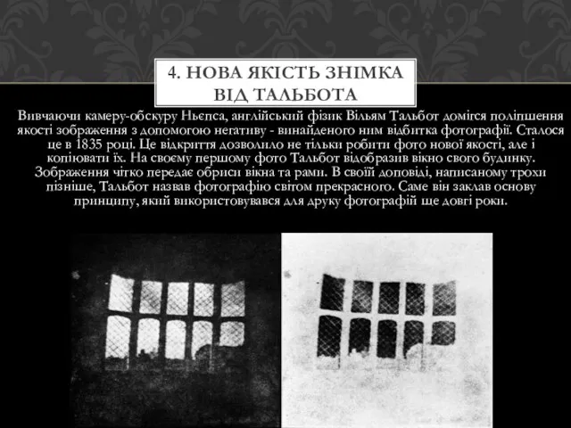 Вивчаючи камеру-обскуру Ньєпса, англійський фізик Вільям Тальбот домігся поліпшення якості зображення з допомогою