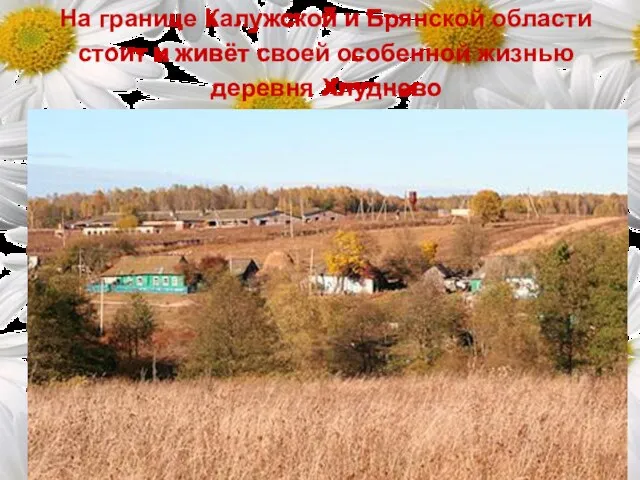 На границе Калужской и Брянской области cтоит и живёт своей особенной жизнью деревня Хлуднево