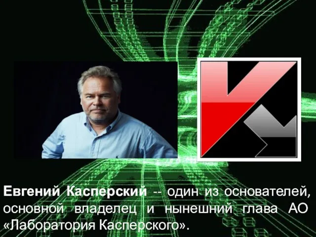 Евгений Касперский -- один из основателей, основной владелец и нынешний глава АО «Лаборатория Касперского».