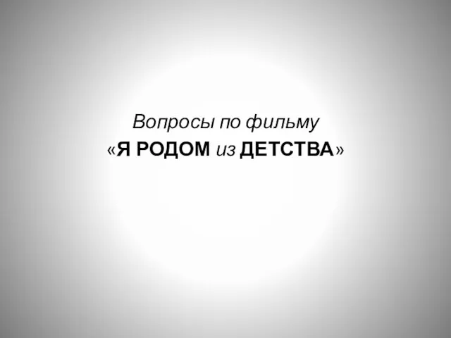 Вопросы по фильму «Я РОДОМ из ДЕТСТВА»