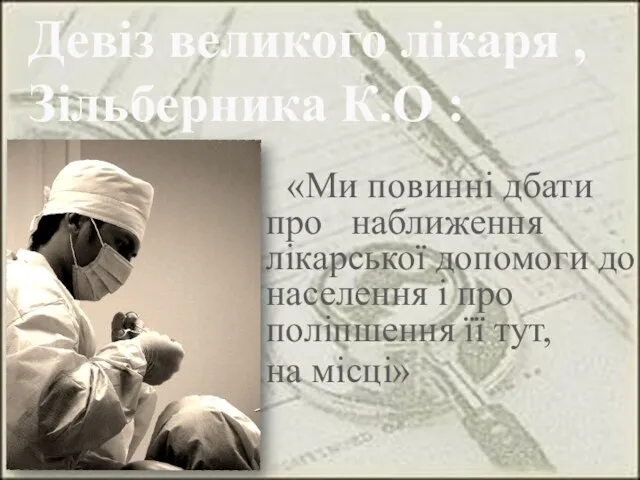 Девіз великого лікаря , Зільберника К.О : «Ми повинні дбати про наближення лікарської