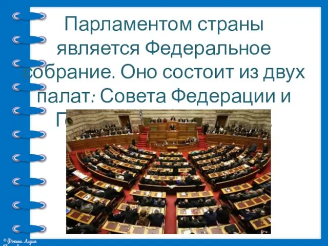Парламентом страны является Федеральное собрание. Оно состоит из двух палат: Совета Федерации и Государственной думы.