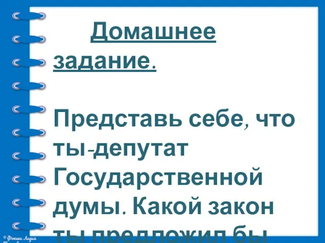 Домашнее задание. Представь себе, что ты-депутат Государственной думы. Какой закон ты предложил бы принять?