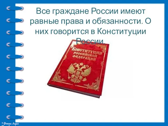 Все граждане России имеют равные права и обязанности. О них говорится в Конституции России.