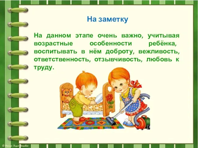 На заметку На данном этапе очень важно, учитывая возрастные особенности ребёнка, воспитывать в