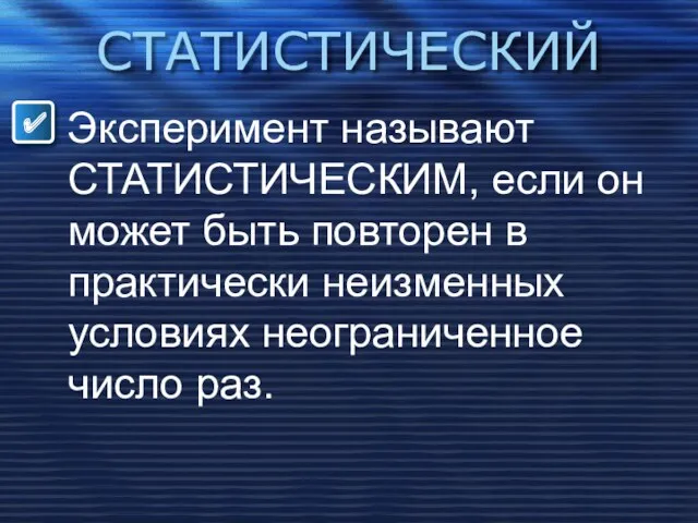 СТАТИСТИЧЕСКИЙ Эксперимент называют СТАТИСТИЧЕСКИМ, если он может быть повторен в